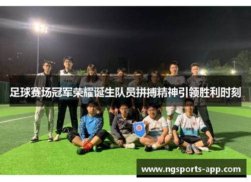 足球赛场冠军荣耀诞生队员拼搏精神引领胜利时刻