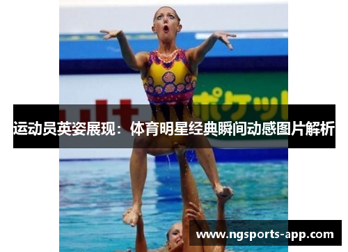 运动员英姿展现：体育明星经典瞬间动感图片解析