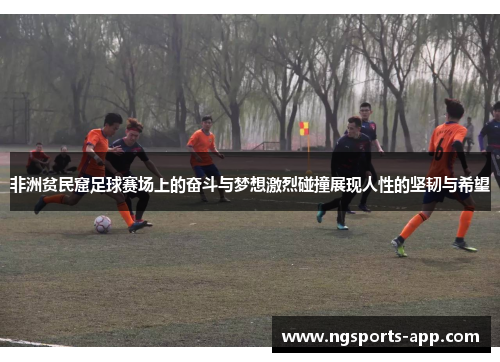 非洲贫民窟足球赛场上的奋斗与梦想激烈碰撞展现人性的坚韧与希望