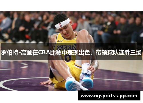 罗伯特-高登在CBA比赛中表现出色，带领球队连胜三场
