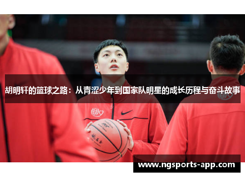 胡明轩的篮球之路：从青涩少年到国家队明星的成长历程与奋斗故事