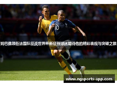 姆巴佩领衔法国队征战世界杯新征程球迷期待他的精彩表现与突破之旅